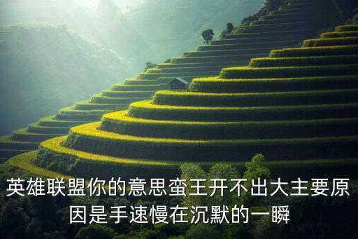 英雄联盟你的意思蛮王开不出大主要原因是手速慢在沉默的一瞬