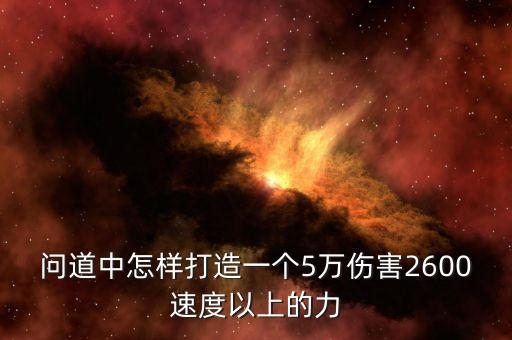 问道中怎样打造一个5万伤害2600速度以上的力