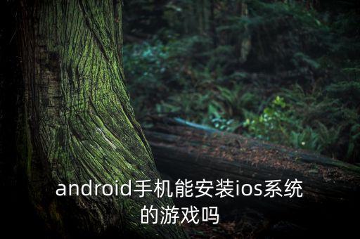 android手机能安装ios系统的游戏吗