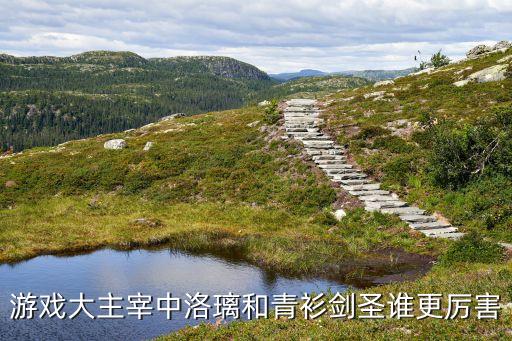 游戏大主宰中洛璃和青衫剑圣谁更厉害