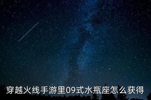 穿越火线手游潜龙队角色怎么弄的，穿越火线手游里09式水瓶座怎么获得