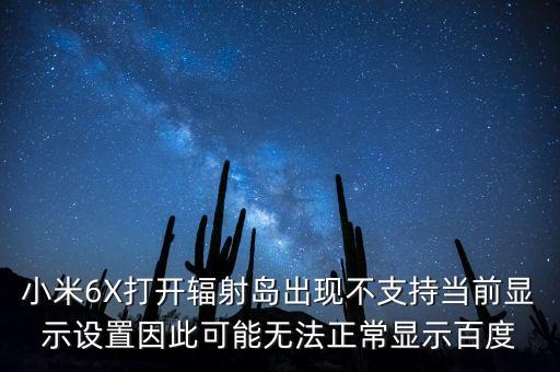 小米6X打开辐射岛出现不支持当前显示设置因此可能无法正常显示百度