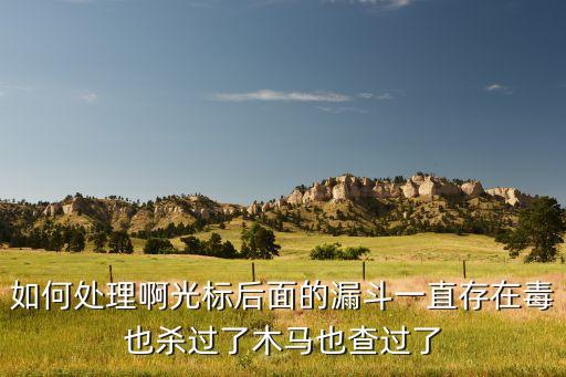 如何处理啊光标后面的漏斗一直存在毒也杀过了木马也查过了
