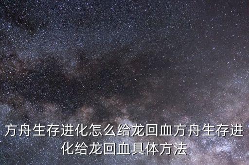 方舟手游怎么快速的给恐龙回血，方舟生存进化怎么给龙回血方舟生存进化给龙回血具体方法