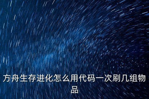 方舟生存进化怎么用代码一次刷几组物品
