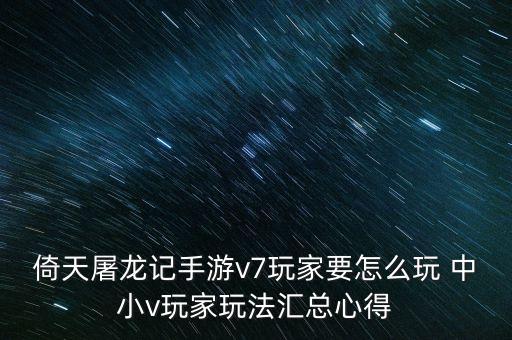 倚天屠龙记手游v7玩家要怎么玩 中小v玩家玩法汇总心得
