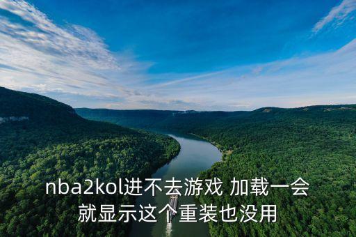 nba2kol进不去游戏 加载一会就显示这个重装也没用