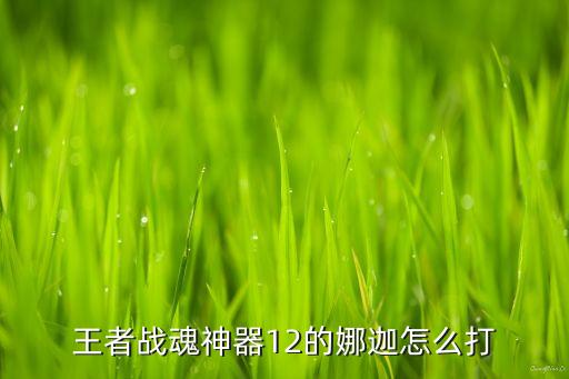 王者战魂神器12的娜迦怎么打