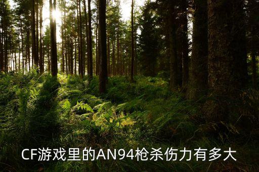 CF游戏里的AN94枪杀伤力有多大