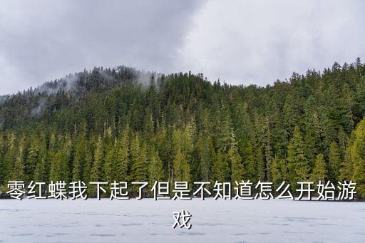 零红蝶我下起了但是不知道怎么开始游戏