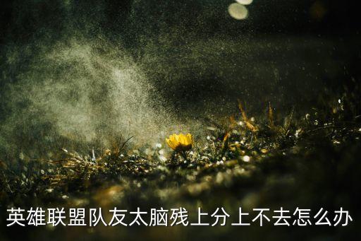 英雄联盟队友太脑残上分上不去怎么办