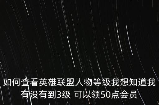 英雄联盟手游的等级怎么看，如何查看英雄联盟人物等级我想知道我有没有到3级 可以领50点会员