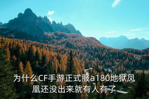 为什么CF手游正式服a180地狱凤凰还没出来就有人有了