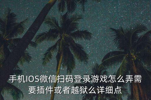 手机IOS微信扫码登录游戏怎么弄需要插件或者越狱么详细点