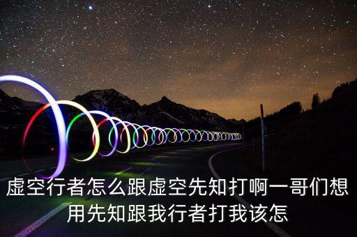 虚空行者怎么跟虚空先知打啊一哥们想用先知跟我行者打我该怎