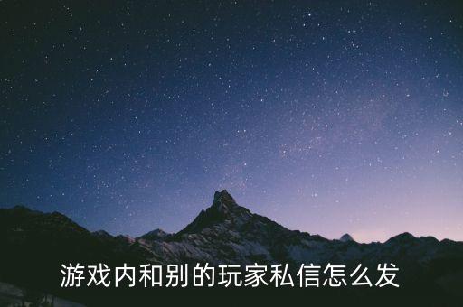 游戏内和别的玩家私信怎么发