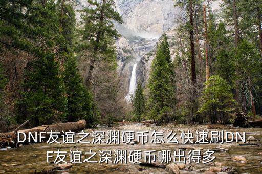 DNF友谊之深渊硬币怎么快速刷DNF友谊之深渊硬币哪出得多
