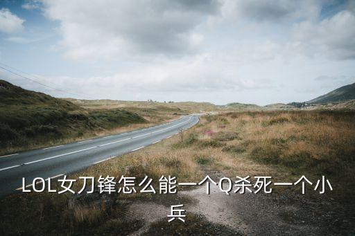 刀妹手游怎么q小兵，LOL女刀锋怎么能一个Q杀死一个小兵