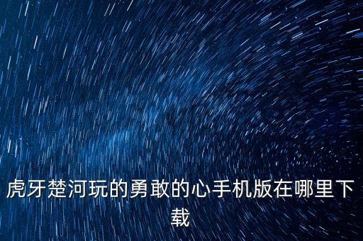 虎牙楚河玩的勇敢的心手机版在哪里下载