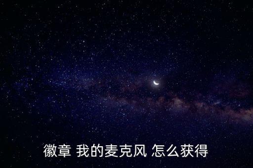 徽章 我的麦克风 怎么获得