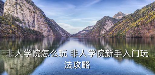 非人学院怎么玩 非人学院新手入门玩法攻略