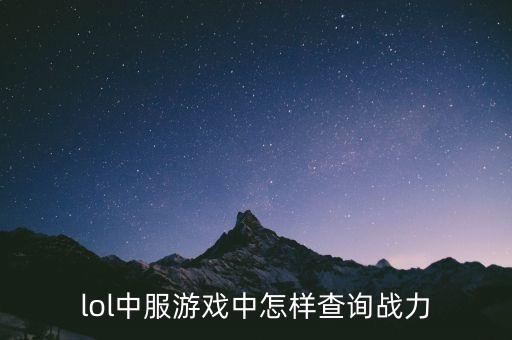 英雄联盟手游怎么看战力ios，lol中服游戏中怎样查询战力