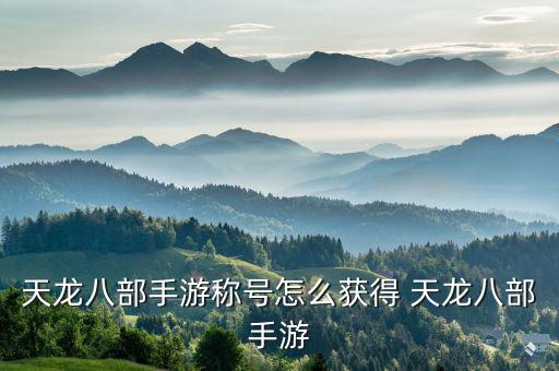 天龙八部手游称号怎么获得 天龙八部手游