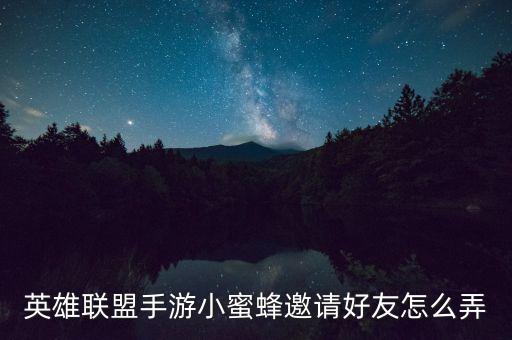 英雄联盟手游小蜜蜂邀请好友怎么弄