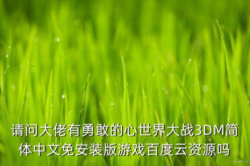 请问大佬有勇敢的心世界大战3DM简体中文免安装版游戏百度云资源吗