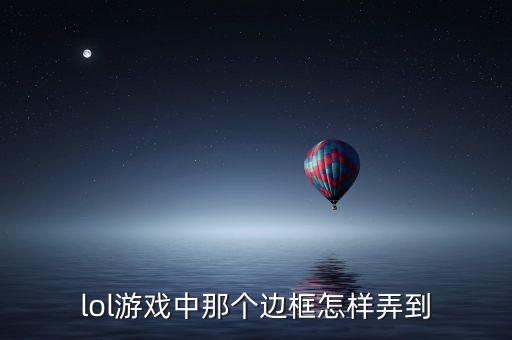 lol手游腕豪皮肤边框怎么买，lol游戏中那个边框怎样弄到