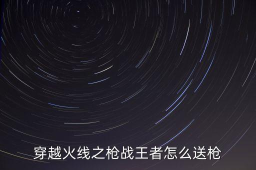 穿越火线之枪战王者怎么送枪