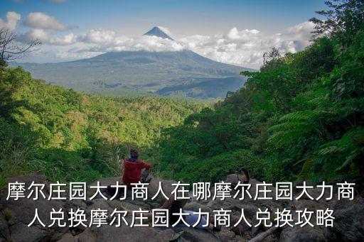 摩尔庄园大力商人在哪摩尔庄园大力商人兑换摩尔庄园大力商人兑换攻略