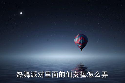 热舞派对里面的仙女棒怎么弄