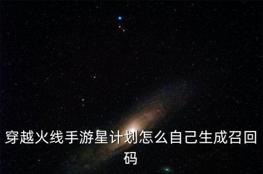穿越火线手游星计划怎么自己生成召回码
