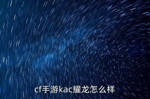 cf手游kac耀龙怎么样