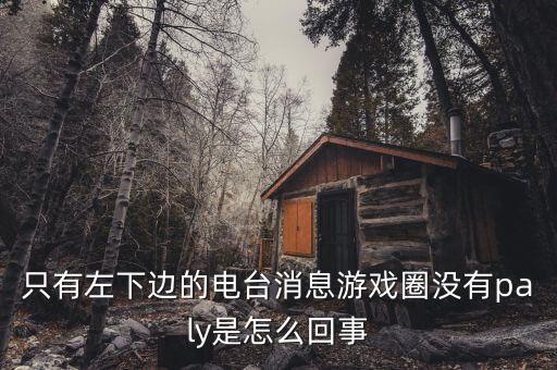 只有左下边的电台消息游戏圈没有paly是怎么回事