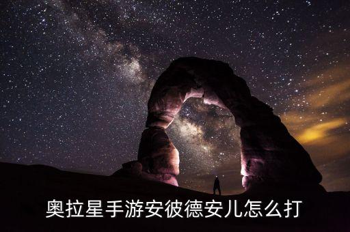 奥拉星手游安彼德安儿怎么打