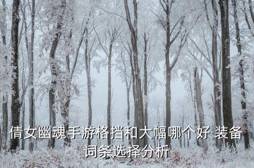 倩女幽魂手游格挡和大幅哪个好 装备词条选择分析