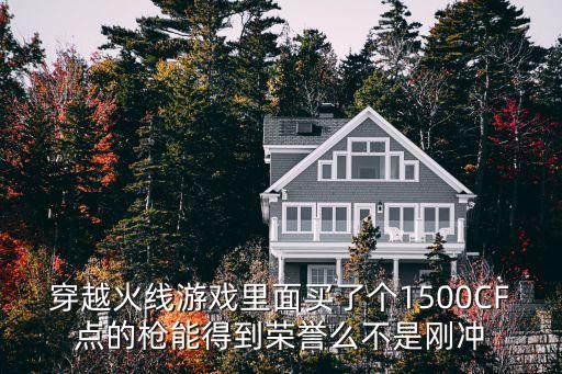 穿越火线游戏里面买了个1500CF点的枪能得到荣誉么不是刚冲