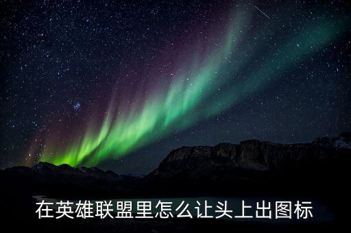 在英雄联盟里怎么让头上出图标