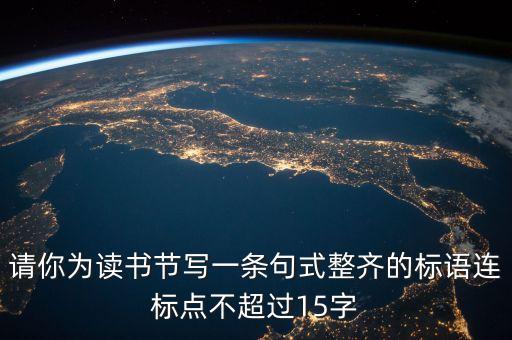 请你为读书节写一条句式整齐的标语连标点不超过15字