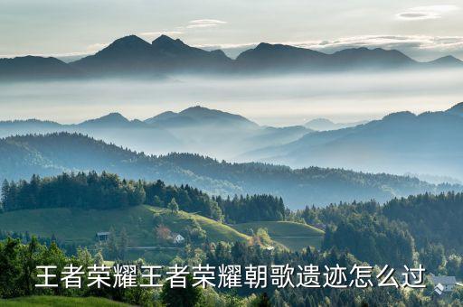 王者荣耀王者荣耀朝歌遗迹怎么过