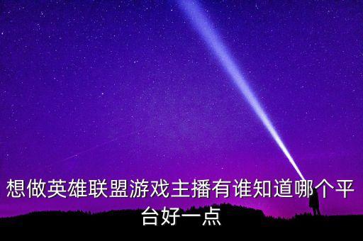 想做英雄联盟游戏主播有谁知道哪个平台好一点