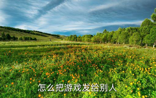 怎么把游戏发给别人