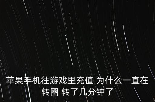 苹果手机往游戏里充值 为什么一直在转圈 转了几分钟了