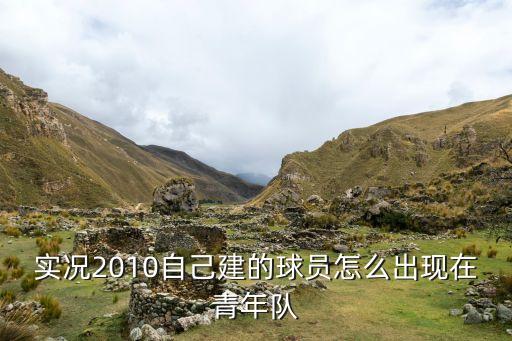 实况2010自己建的球员怎么出现在青年队