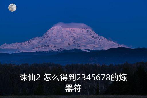诛仙2 怎么得到2345678的炼器符