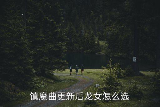 镇魔曲手游女龙怎么选，镇魔曲更新后龙女怎么选