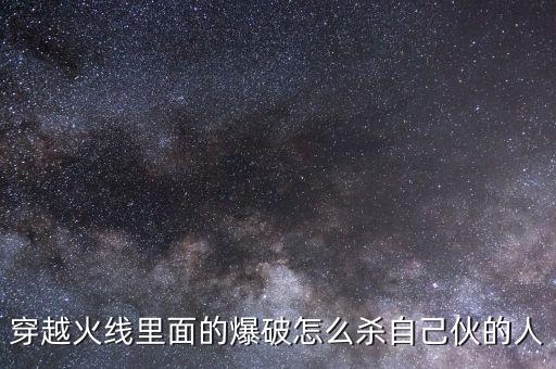 穿越火线里面的爆破怎么杀自己伙的人