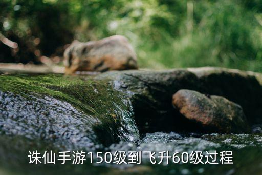 诛仙手游150级到飞升60级过程